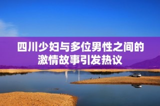 四川少妇与多位男性之间的激情故事引发热议