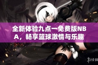全新体验九点一免费版NBA，畅享篮球激情与乐趣
