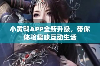 小黄鸭APP全新升级，带你体验趣味互动生活