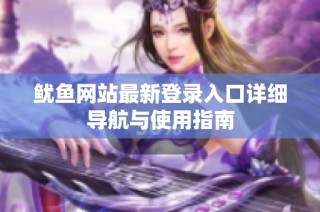 鱿鱼网站最新登录入口详细导航与使用指南