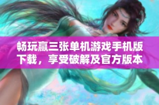 畅玩赢三张单机游戏手机版下载，享受破解及官方版本乐趣