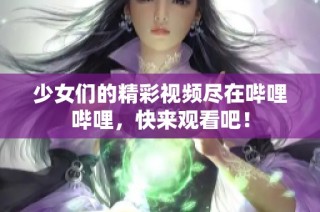 少女们的精彩视频尽在哔哩哔哩，快来观看吧！