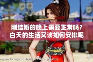 刚结婚的晚上需要正常吗？白天的生活又该如何安排呢