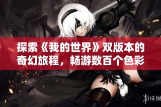 探索《我的世界》双版本的奇幻旅程，畅游数百个色彩斑斓的世界