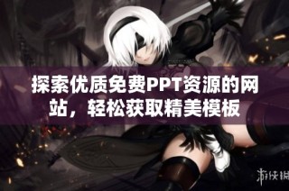 探索优质免费PPT资源的网站，轻松获取精美模板