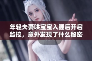 年轻夫妻哄宝宝入睡后开启监控，意外发现了什么秘密