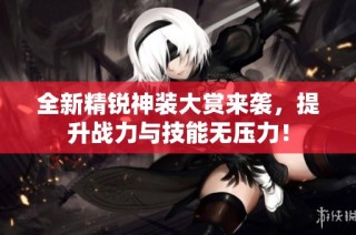全新精锐神装大赏来袭，提升战力与技能无压力！
