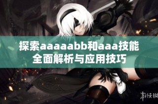 探索aaaaabb和aaa技能全面解析与应用技巧