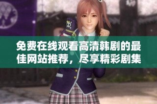 免费在线观看高清韩剧的最佳网站推荐，尽享精彩剧集体验