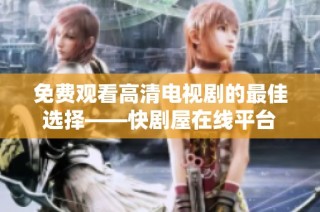免费观看高清电视剧的最佳选择——快剧屋在线平台