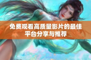 免费观看高质量影片的最佳平台分享与推荐