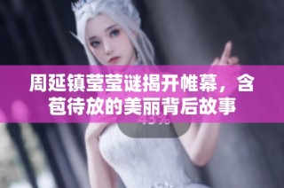 周延镇莹莹谜揭开帷幕，含苞待放的美丽背后故事