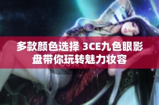 多款颜色选择 3CE九色眼影盘带你玩转魅力妆容