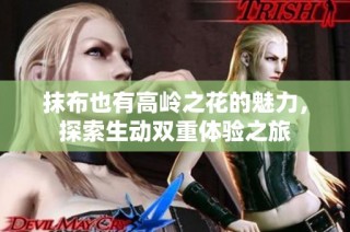 抹布也有高岭之花的魅力，探索生动双重体验之旅