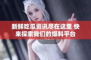 新鲜吃瓜资讯尽在这里 快来探索我们的爆料平台