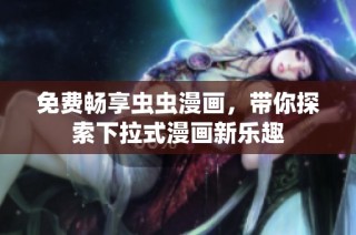 免费畅享虫虫漫画，带你探索下拉式漫画新乐趣