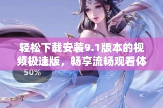 轻松下载安装9.1版本的视频极速版，畅享流畅观看体验
