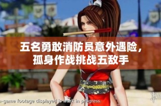 五名勇敢消防员意外遇险，孤身作战挑战五敌手