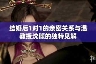 结婚后1对1的亲密关系与温教授沈倾的独特见解