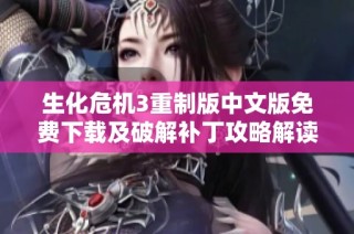 生化危机3重制版中文版免费下载及破解补丁攻略解读