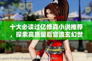 十大必读过亿修真小说推荐，探索高质量后宫流玄幻世界