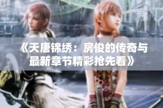 《天唐锦绣：房俊的传奇与最新章节精彩抢先看》