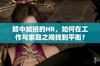 暗中加班的HR，如何在工作与家庭之间找到平衡？