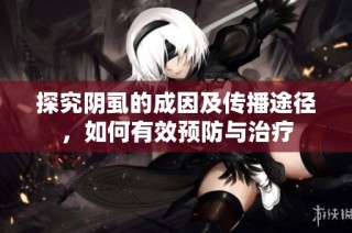 探究阴虱的成因及传播途径，如何有效预防与治疗