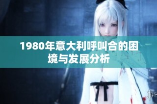 1980年意大利呼叫合的困境与发展分析
