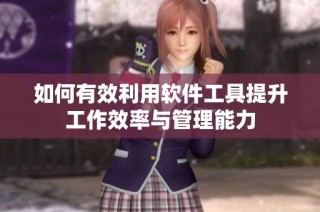 如何有效利用软件工具提升工作效率与管理能力