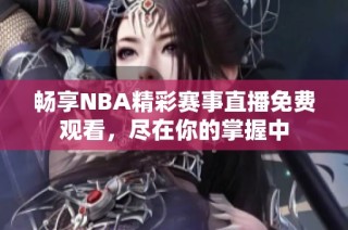 畅享NBA精彩赛事直播免费观看，尽在你的掌握中