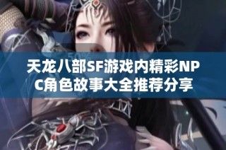 天龙八部SF游戏内精彩NPC角色故事大全推荐分享