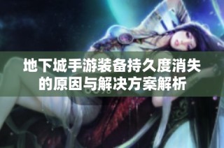 地下城手游装备持久度消失的原因与解决方案解析