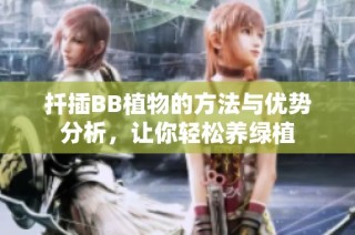 扦插BB植物的方法与优势分析，让你轻松养绿植