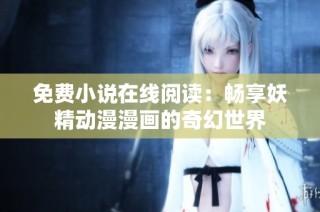 免费小说在线阅读：畅享妖精动漫漫画的奇幻世界