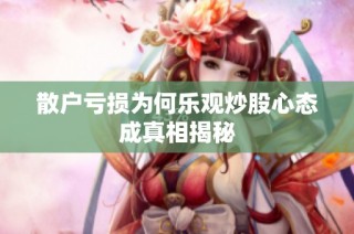 散户亏损为何乐观炒股心态成真相揭秘