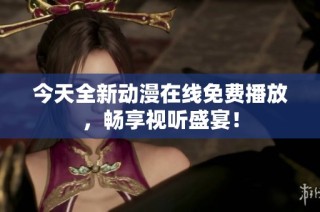 今天全新动漫在线免费播放，畅享视听盛宴！
