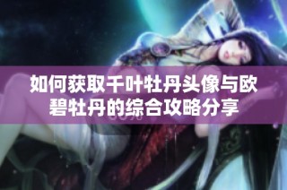 如何获取千叶牡丹头像与欧碧牡丹的综合攻略分享