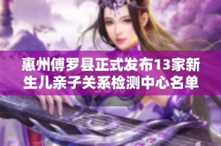 惠州傅罗县正式发布13家新生儿亲子关系检测中心名单