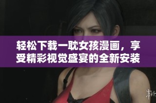 轻松下载一耽女孩漫画，享受精彩视觉盛宴的全新安装指南