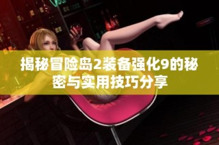揭秘冒险岛2装备强化9的秘密与实用技巧分享