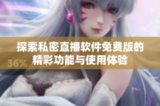 探索私密直播软件免费版的精彩功能与使用体验