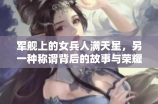 军舰上的女兵人满天星，另一种称谓背后的故事与荣耀