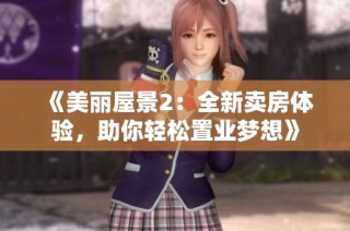 《美丽屋景2：全新卖房体验，助你轻松置业梦想》