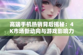 高端手机热销背后揭秘：4K市场新动向与游戏影响力