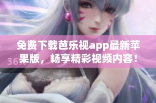 免费下载芭乐视app最新苹果版，畅享精彩视频内容！