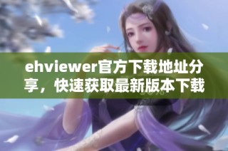 ehviewer官方下载地址分享，快速获取最新版本下载链接