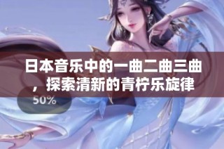 日本音乐中的一曲二曲三曲，探索清新的青柠乐旋律