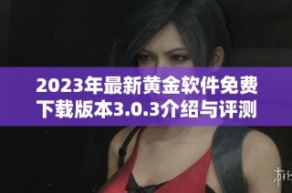 2023年最新黄金软件免费下载版本3.0.3介绍与评测