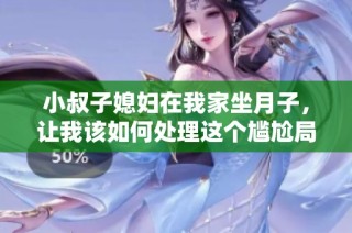 小叔子媳妇在我家坐月子，让我该如何处理这个尴尬局面